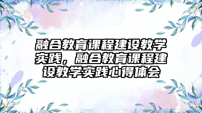 融合教育課程建設(shè)教學(xué)實踐，融合教育課程建設(shè)教學(xué)實踐心得體會