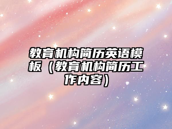 教育機構簡歷英語模板（教育機構簡歷工作內容）