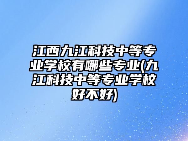 江西九江科技中等專業(yè)學(xué)校有哪些專業(yè)(九江科技中等專業(yè)學(xué)校好不好)