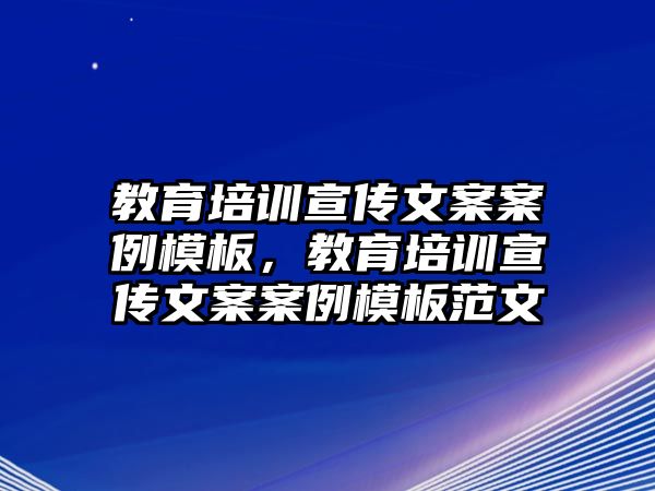 教育培訓(xùn)宣傳文案案例模板，教育培訓(xùn)宣傳文案案例模板范文