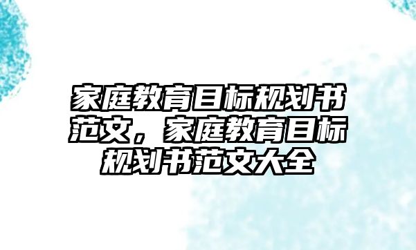 家庭教育目標規(guī)劃書范文，家庭教育目標規(guī)劃書范文大全