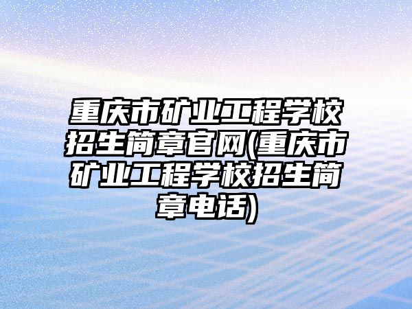 重慶市礦業(yè)工程學校招生簡章官網(重慶市礦業(yè)工程學校招生簡章電話)