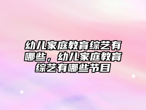 幼兒家庭教育綜藝有哪些，幼兒家庭教育綜藝有哪些節(jié)目