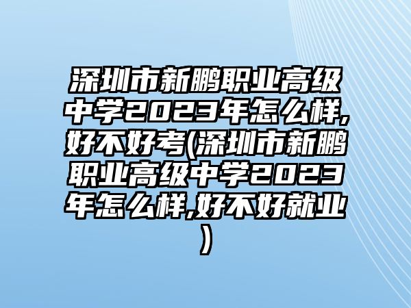 深圳市新鵬職業(yè)高級中學(xué)2023年怎么樣,好不好考(深圳市新鵬職業(yè)高級中學(xué)2023年怎么樣,好不好就業(yè))