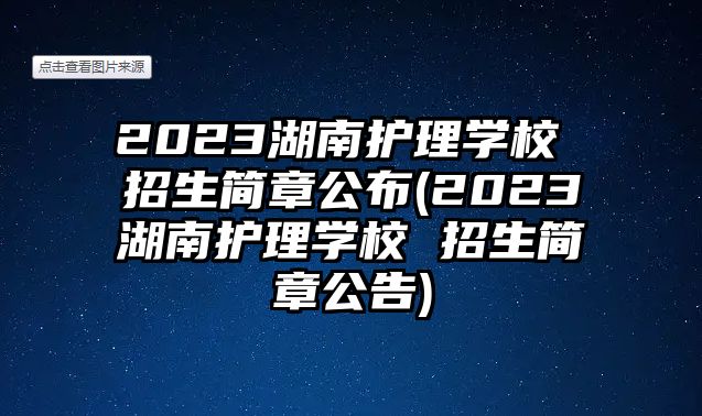 2023湖南護(hù)理學(xué)校 招生簡章公布(2023湖南護(hù)理學(xué)校 招生簡章公告)