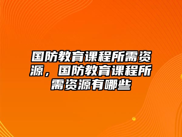 國防教育課程所需資源，國防教育課程所需資源有哪些