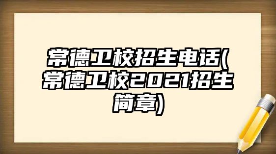 常德衛(wèi)校招生電話(常德衛(wèi)校2021招生簡(jiǎn)章)