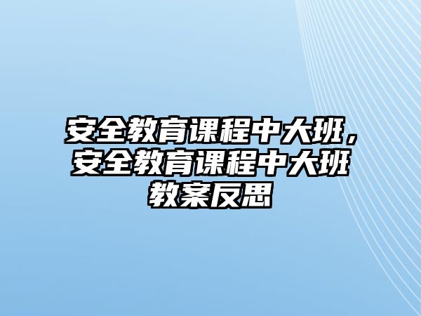 安全教育課程中大班，安全教育課程中大班教案反思