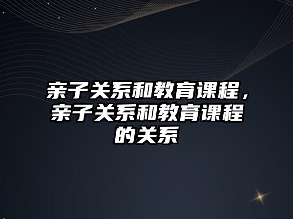 親子關系和教育課程，親子關系和教育課程的關系