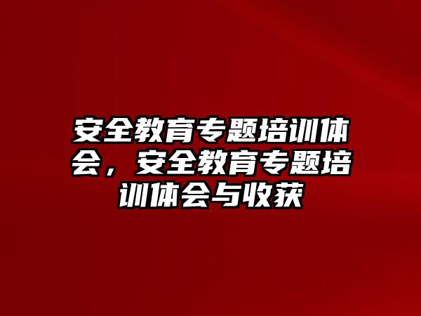 安全教育專題培訓(xùn)體會(huì)，安全教育專題培訓(xùn)體會(huì)與收獲