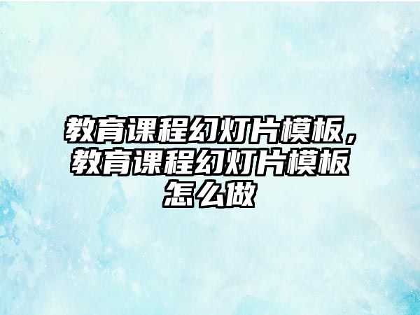 教育課程幻燈片模板，教育課程幻燈片模板怎么做