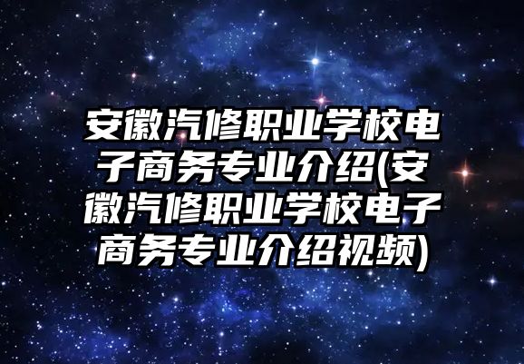 安徽汽修職業(yè)學(xué)校電子商務(wù)專業(yè)介紹(安徽汽修職業(yè)學(xué)校電子商務(wù)專業(yè)介紹視頻)