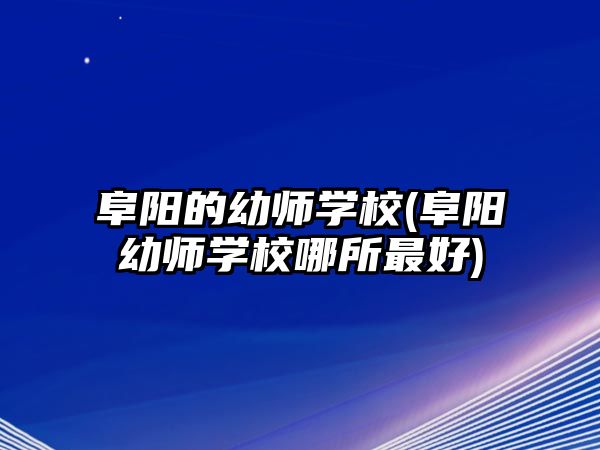 阜陽(yáng)的幼師學(xué)校(阜陽(yáng)幼師學(xué)校哪所最好)