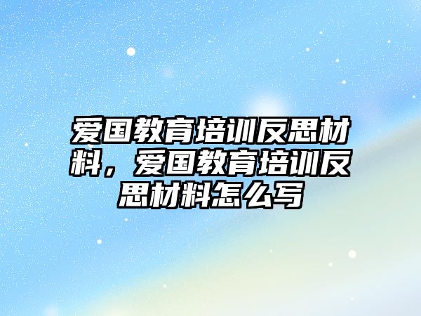 愛國教育培訓反思材料，愛國教育培訓反思材料怎么寫