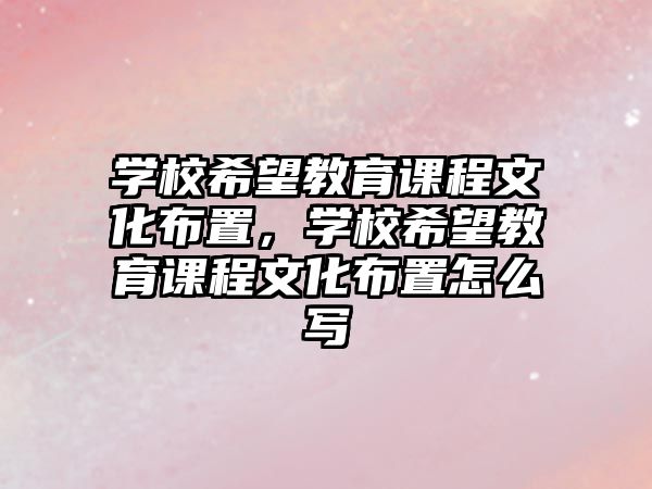 學(xué)校希望教育課程文化布置，學(xué)校希望教育課程文化布置怎么寫