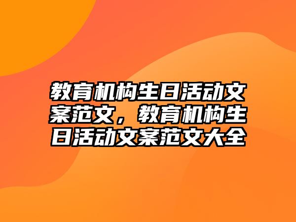 教育機構(gòu)生日活動文案范文，教育機構(gòu)生日活動文案范文大全