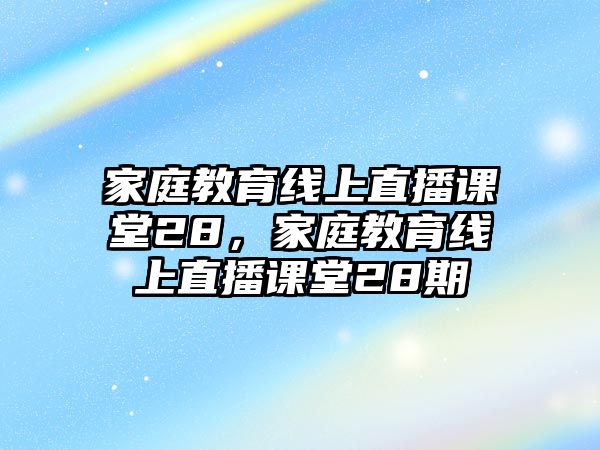 家庭教育線上直播課堂28，家庭教育線上直播課堂28期