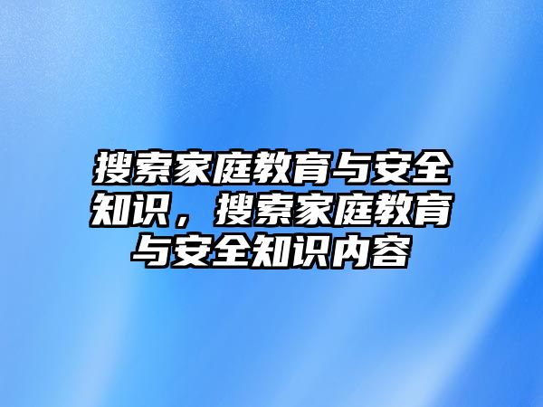 搜索家庭教育與安全知識(shí)，搜索家庭教育與安全知識(shí)內(nèi)容