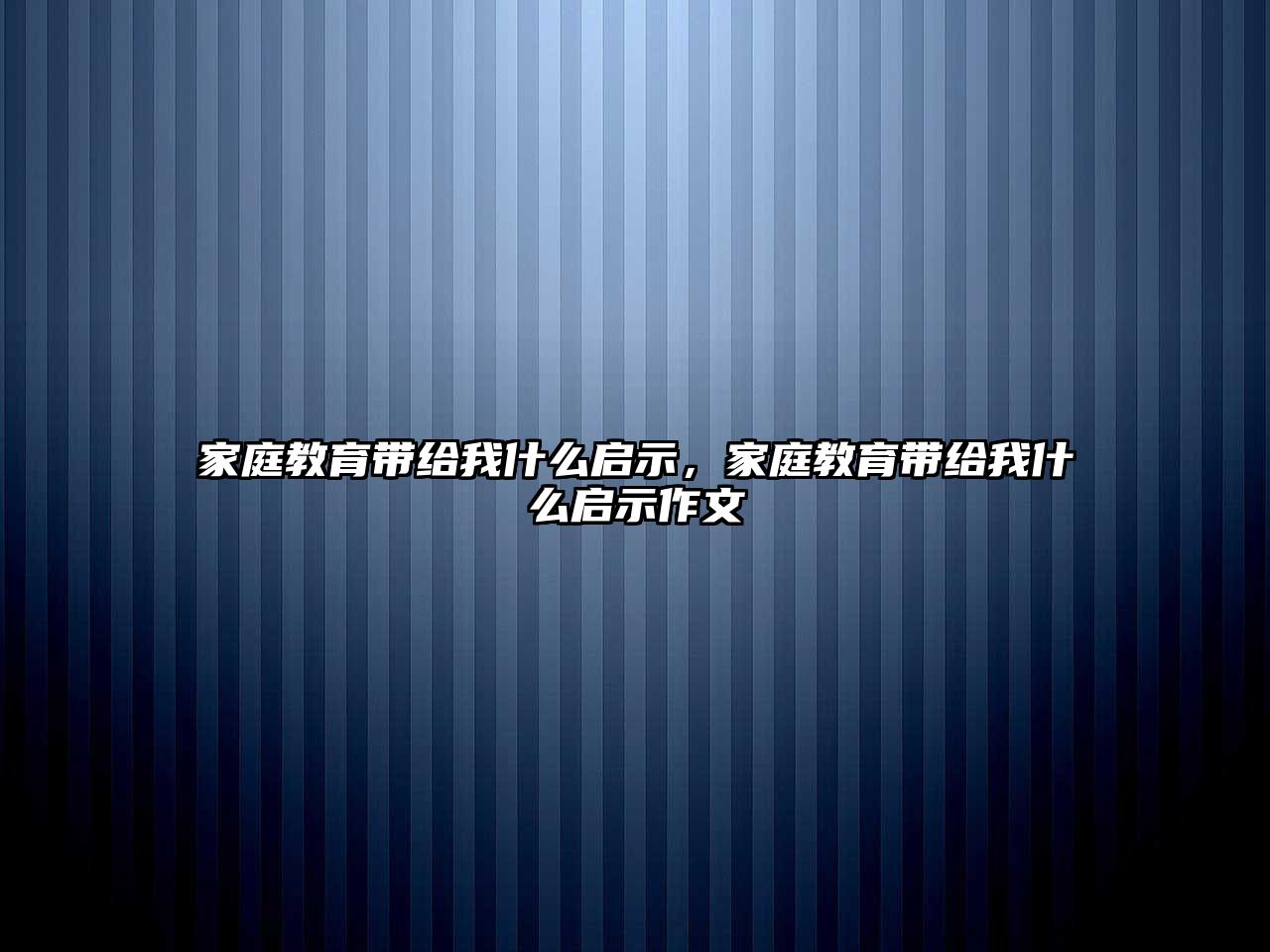 家庭教育帶給我什么啟示，家庭教育帶給我什么啟示作文