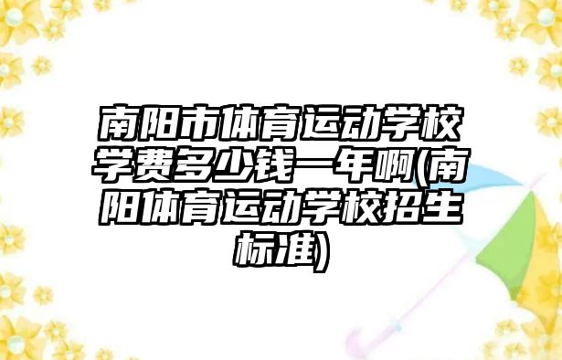 南陽市體育運動學校學費多少錢一年啊(南陽體育運動學校招生標準)