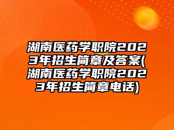 湖南醫(yī)藥學(xué)職院2023年招生簡章及答案(湖南醫(yī)藥學(xué)職院2023年招生簡章電話)