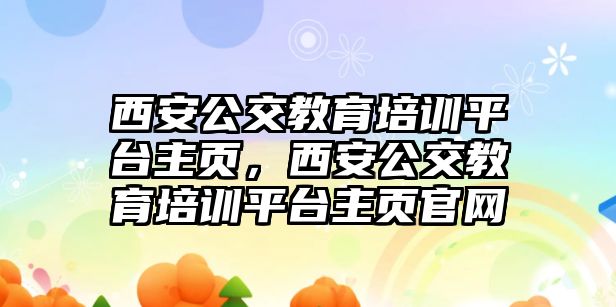 西安公交教育培訓平臺主頁，西安公交教育培訓平臺主頁官網(wǎng)