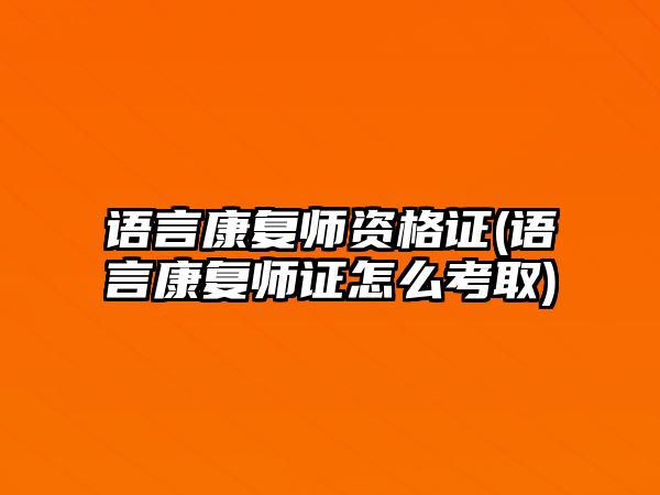 語言康復(fù)師資格證(語言康復(fù)師證怎么考取)