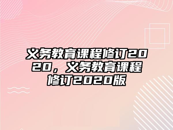 義務教育課程修訂2020，義務教育課程修訂2020版