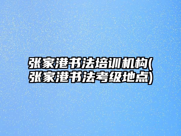 張家港書(shū)法培訓(xùn)機(jī)構(gòu)(張家港書(shū)法考級(jí)地點(diǎn))