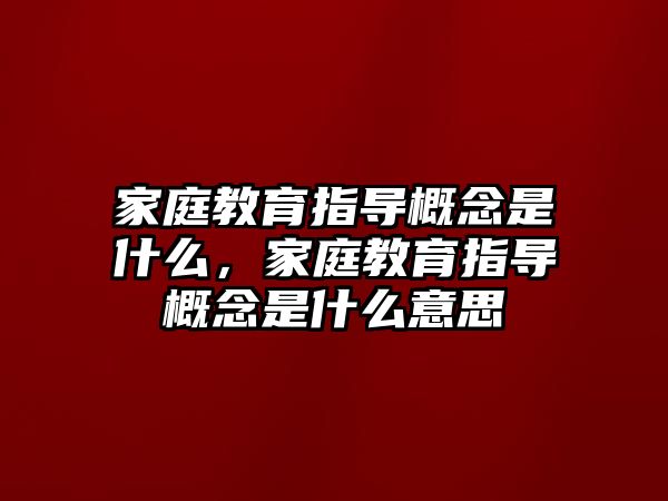 家庭教育指導(dǎo)概念是什么，家庭教育指導(dǎo)概念是什么意思