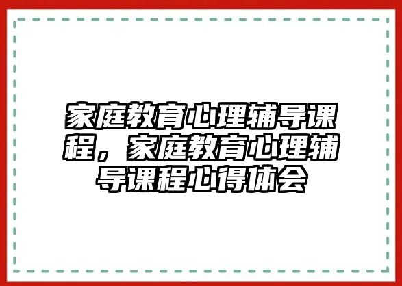 家庭教育心理輔導課程，家庭教育心理輔導課程心得體會