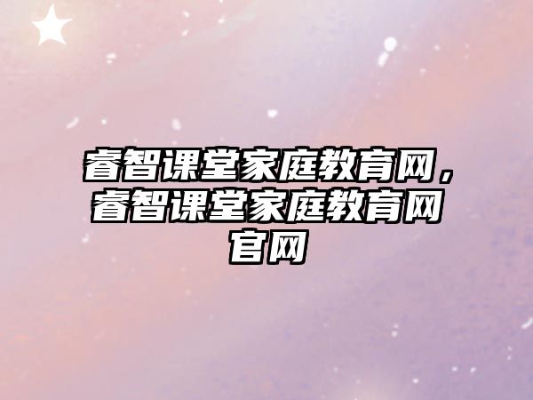 睿智課堂家庭教育網(wǎng)，睿智課堂家庭教育網(wǎng)官網(wǎng)