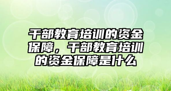 干部教育培訓的資金保障，干部教育培訓的資金保障是什么