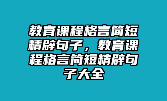 教育課程格言簡短精辟句子，教育課程格言簡短精辟句子大全