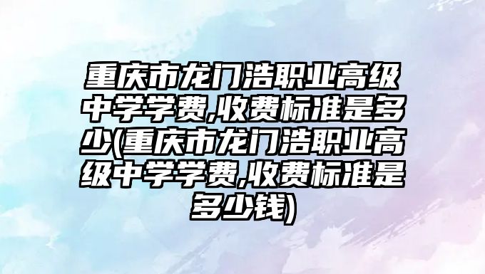 重慶市龍門浩職業(yè)高級中學學費,收費標準是多少(重慶市龍門浩職業(yè)高級中學學費,收費標準是多少錢)