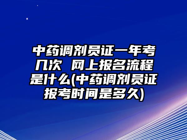 中藥調劑員證一年考幾次 網(wǎng)上報名流程是什么(中藥調劑員證報考時間是多久)