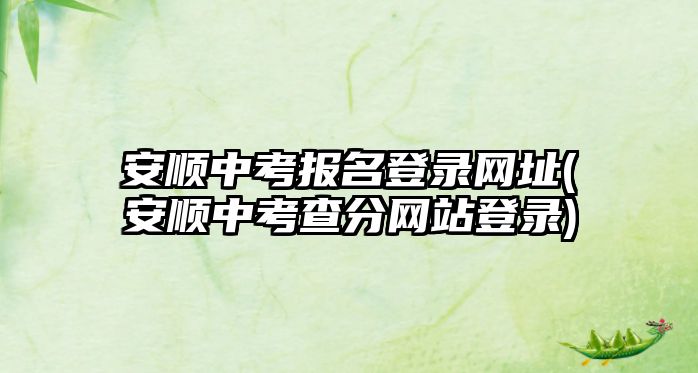 安順中考報名登錄網(wǎng)址(安順中考查分網(wǎng)站登錄)