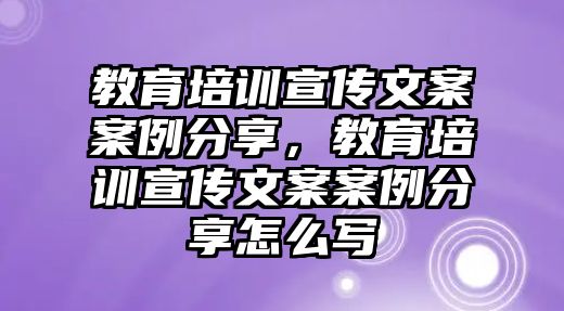 教育培訓宣傳文案案例分享，教育培訓宣傳文案案例分享怎么寫