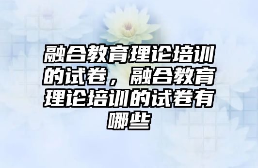 融合教育理論培訓的試卷，融合教育理論培訓的試卷有哪些