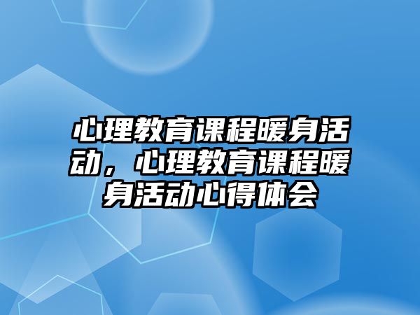 心理教育課程暖身活動(dòng)，心理教育課程暖身活動(dòng)心得體會(huì)