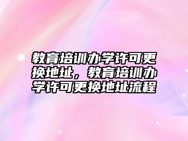 教育培訓辦學許可更換地址，教育培訓辦學許可更換地址流程