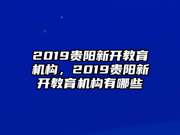 2019貴陽新開教育機構(gòu)，2019貴陽新開教育機構(gòu)有哪些