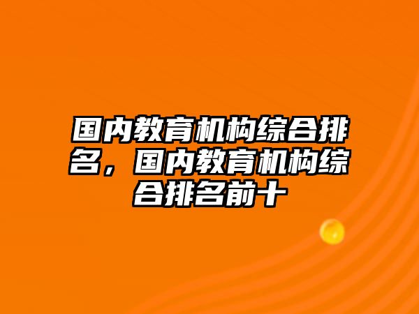 國內(nèi)教育機(jī)構(gòu)綜合排名，國內(nèi)教育機(jī)構(gòu)綜合排名前十