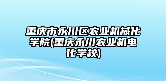 重慶市永川區(qū)農(nóng)業(yè)機械化學院(重慶永川農(nóng)業(yè)機電化學校)