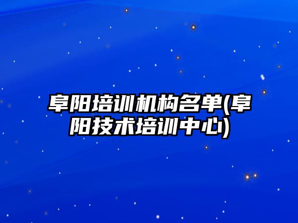 阜陽培訓機構名單(阜陽技術培訓中心)