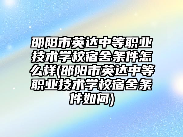 邵陽市英達(dá)中等職業(yè)技術(shù)學(xué)校宿舍條件怎么樣(邵陽市英達(dá)中等職業(yè)技術(shù)學(xué)校宿舍條件如何)