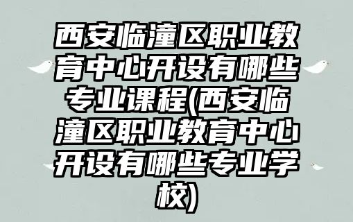 西安臨潼區(qū)職業(yè)教育中心開設(shè)有哪些專業(yè)課程(西安臨潼區(qū)職業(yè)教育中心開設(shè)有哪些專業(yè)學(xué)校)