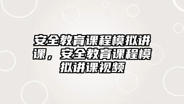 安全教育課程模擬講課，安全教育課程模擬講課視頻