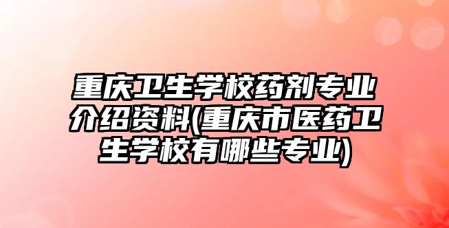 重慶衛(wèi)生學(xué)校藥劑專業(yè)介紹資料(重慶市醫(yī)藥衛(wèi)生學(xué)校有哪些專業(yè))