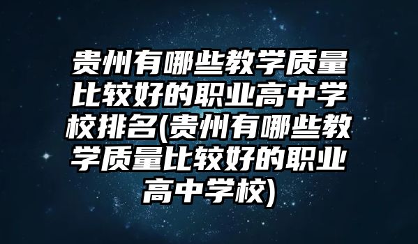 貴州有哪些教學(xué)質(zhì)量比較好的職業(yè)高中學(xué)校排名(貴州有哪些教學(xué)質(zhì)量比較好的職業(yè)高中學(xué)校)